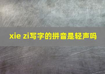 xie zi写字的拼音是轻声吗